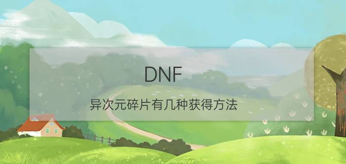 DNF（异次元碎片有几种获得方法 说详细点）